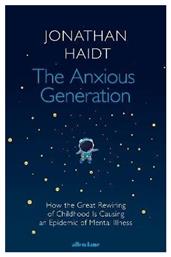 The Anxious Generation How The Great Rewiring Of Childhood Is Causing An Epidemic Of Mental Illness Jonathan Haidt